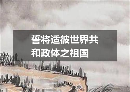 誓将适彼世界共和政体之祖国