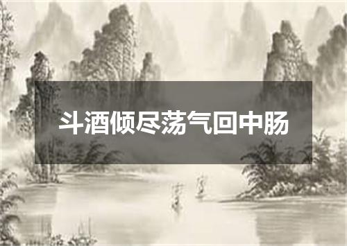 斗酒倾尽荡气回中肠