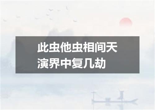 此虫他虫相间天演界中复几劫