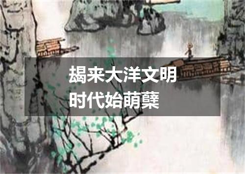 朅来大洋文明时代始萌蘖