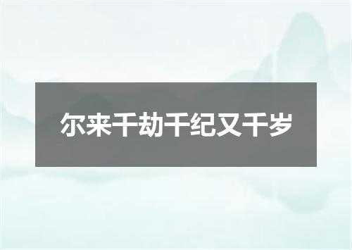 尔来千劫千纪又千岁