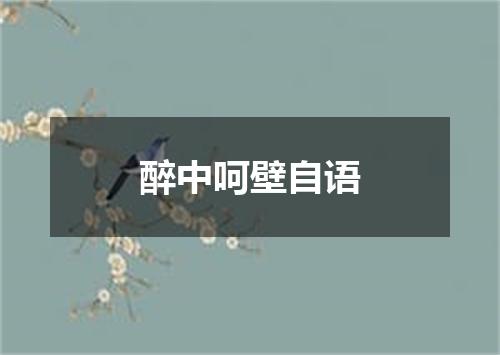 醉中呵壁自语