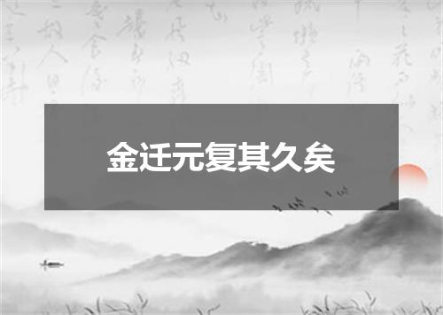 金迁元复其久矣