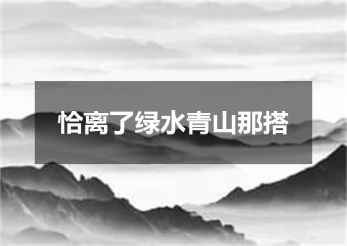 恰离了绿水青山那搭