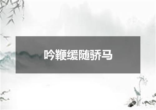 吟鞭缓随骄马