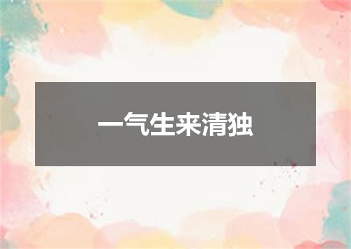 一气生来清独