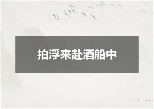 拍浮来赴酒船中