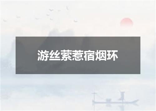 游丝萦惹宿烟环