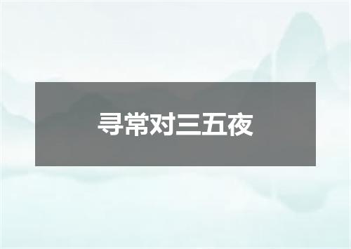 寻常对三五夜