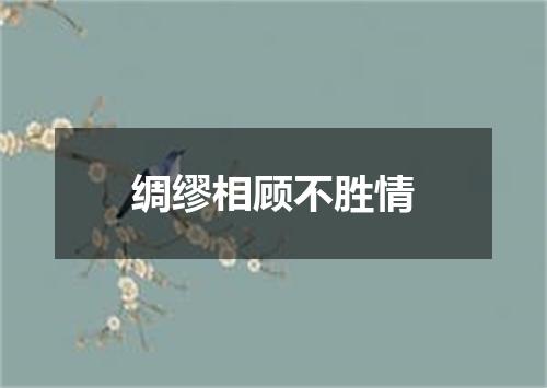 绸缪相顾不胜情