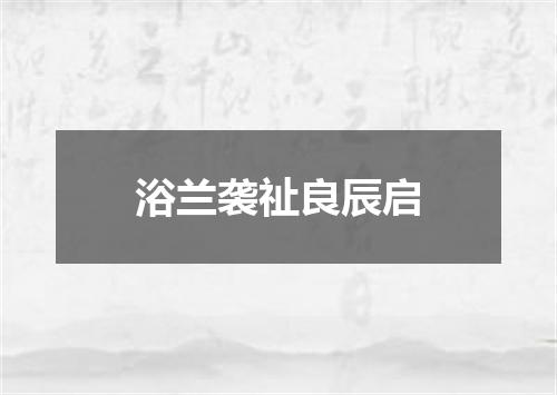 浴兰袭祉良辰启