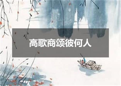 高歌商颂彼何人