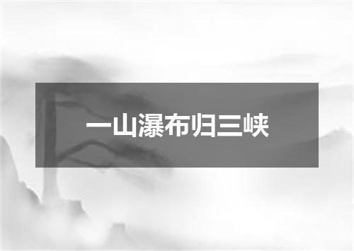 一山瀑布归三峡