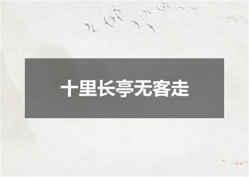 十里长亭无客走