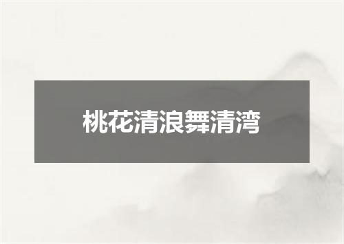 桃花清浪舞清湾