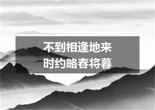 不到相逢地来时约略春将暮