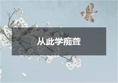 从此学痴聋