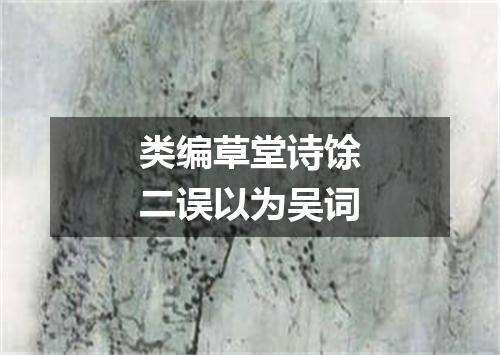 类编草堂诗馀二误以为吴词