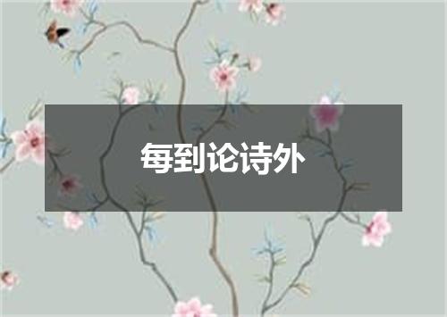 每到论诗外
