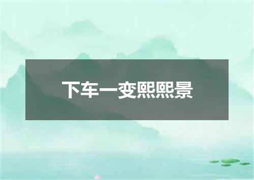 下车一变熙熙景