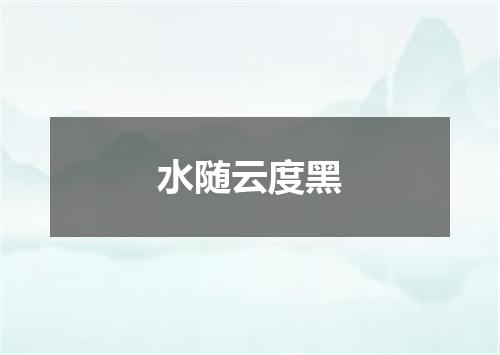水随云度黑