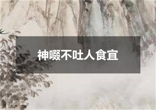 神啜不吐人食宜