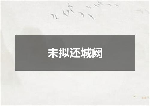 未拟还城阙