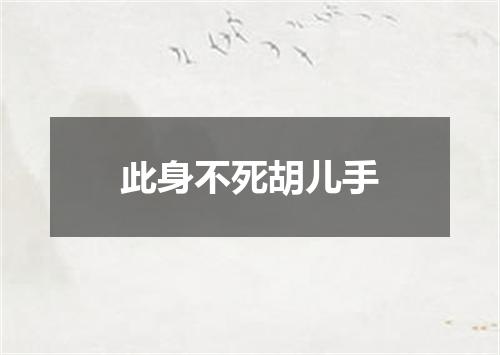 此身不死胡儿手