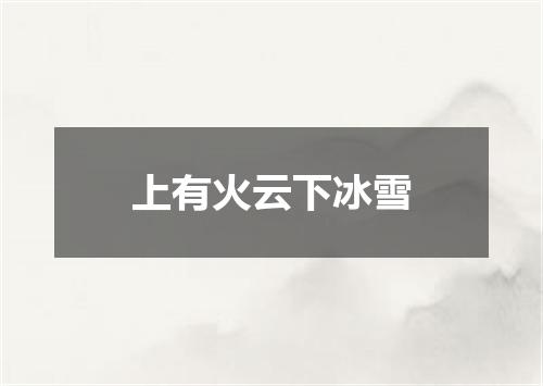 上有火云下冰雪