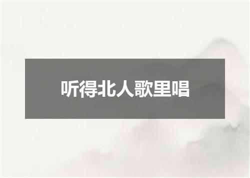 听得北人歌里唱