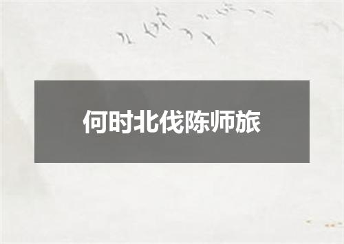 何时北伐陈师旅