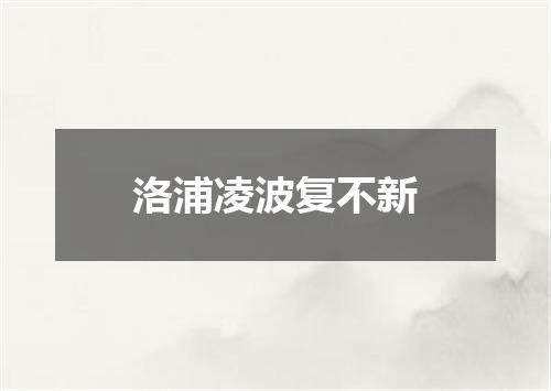 洛浦凌波复不新