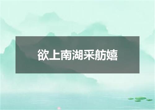 欲上南湖采舫嬉