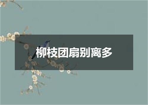 柳枝团扇别离多