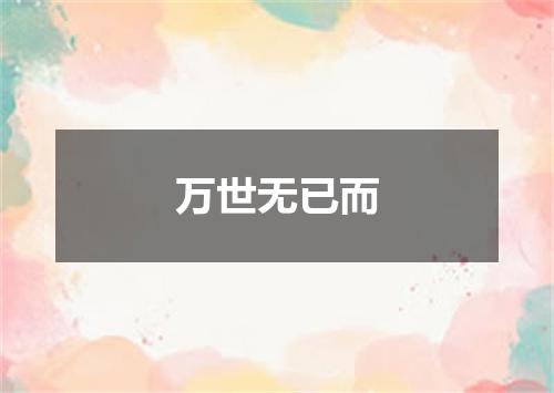 万世无已而