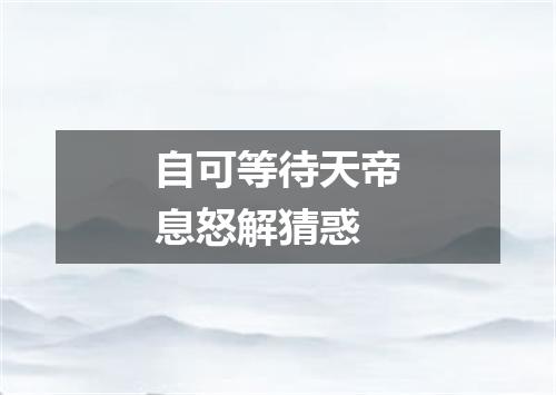 自可等待天帝息怒解猜惑