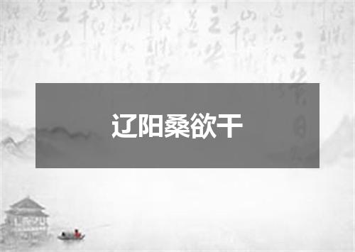 辽阳桑欲干