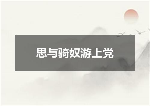 思与骑奴游上党