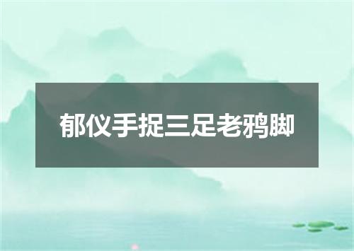 郁仪手捉三足老鸦脚