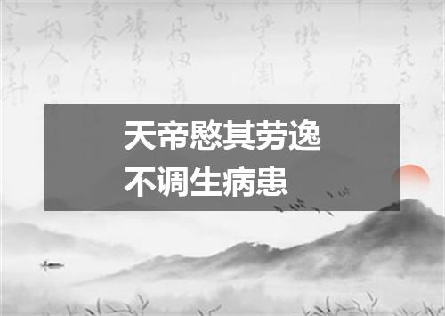 天帝愍其劳逸不调生病患