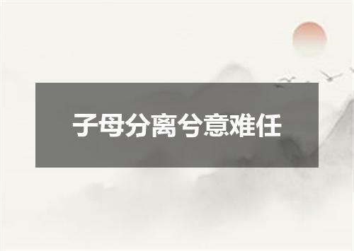 子母分离兮意难任