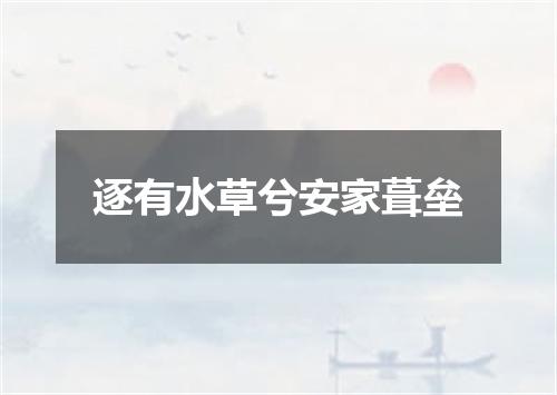 逐有水草兮安家葺垒
