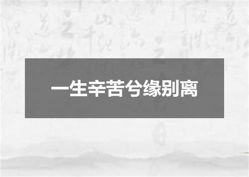 一生辛苦兮缘别离