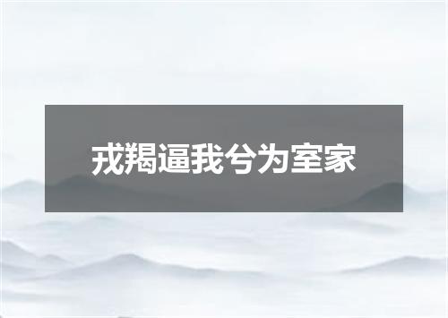 戎羯逼我兮为室家