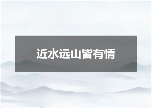 近水远山皆有情