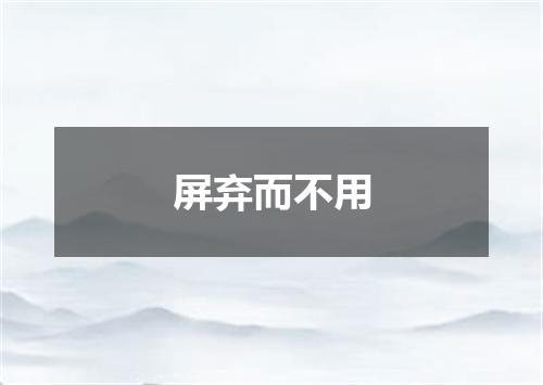 屏弃而不用