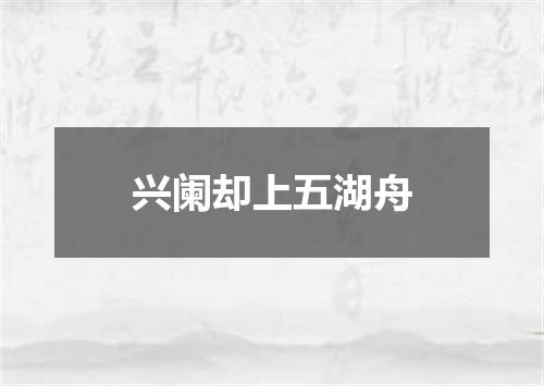 兴阑却上五湖舟