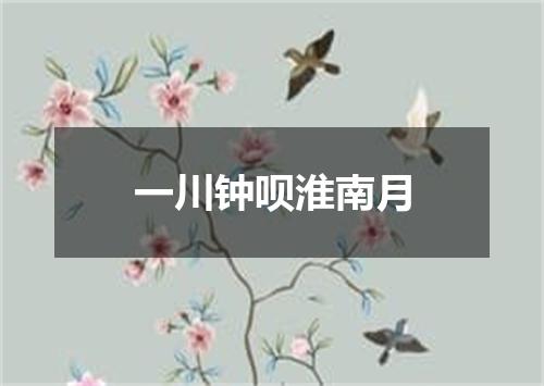 一川钟呗淮南月