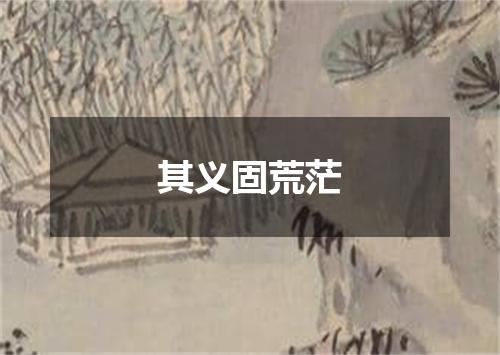 其义固荒茫