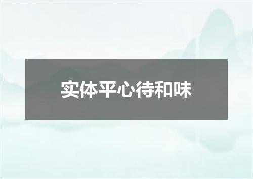 实体平心待和味